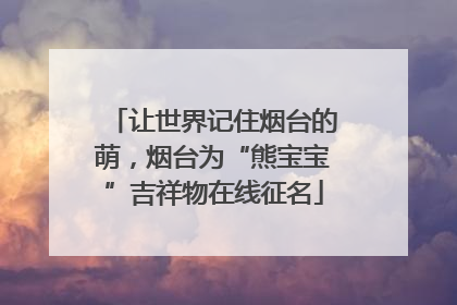 让世界记住烟台的萌，烟台为“熊宝宝”吉祥物在线征名
