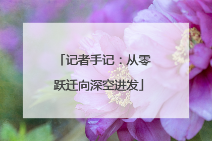 记者手记：从零跃迁向深空进发