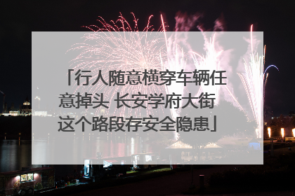 行人随意横穿车辆任意掉头 长安学府大街这个路段存安全隐患