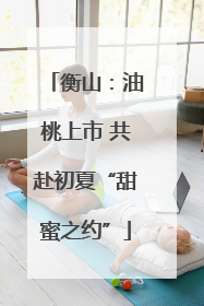 衡山：油桃上市 共赴初夏“甜蜜之约”