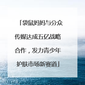 袋鼠妈妈与分众传媒达成五亿战略合作，发力青少年护肤市场新赛道
