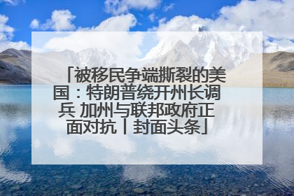 被移民争端撕裂的美国：特朗普绕开州长调兵 加州与联邦政府正面对抗丨封面头条