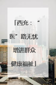 西充：“医”路无忧 增进群众健康福祉