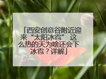 西安创意谷附近迎来“太阳冰雹” 这么热的天为啥还会下冰雹？详解