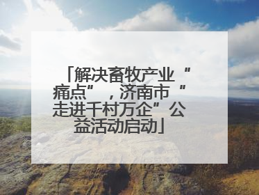 解决畜牧产业“痛点”，济南市“走进千村万企”公益活动启动