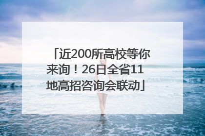 近200所高校等你来询！26日全省11地高招咨询会联动