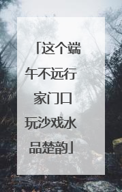 这个端午不远行 家门口玩沙戏水品楚韵