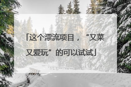 这个漂流项目，“又菜又爱玩”的可以试试