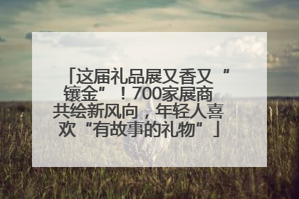 这届礼品展又香又“镶金”！700家展商共绘新风向，年轻人喜欢“有故事的礼物”