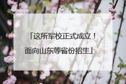这所军校正式成立！面向山东等省份招生