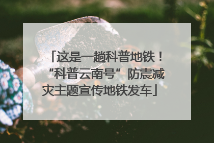 这是一趟科普地铁！“科普云南号”防震减灾主题宣传地铁发车