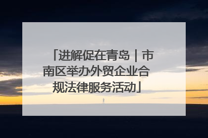 进解促在青岛｜市南区举办外贸企业合规法律服务活动