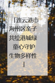 连云港市海州区亲子共绘港城绿 童心守护生物多样性