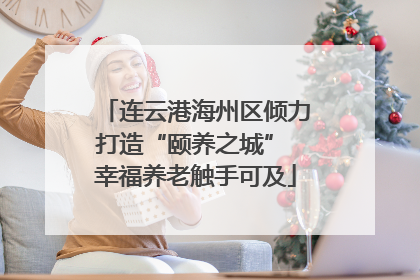 连云港海州区倾力打造“颐养之城” 幸福养老触手可及