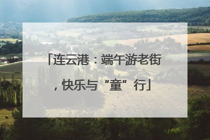 连云港：端午游老街，快乐与“童”行