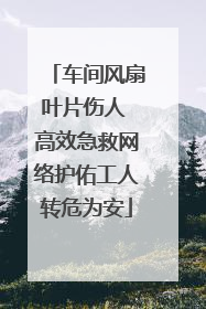 车间风扇叶片伤人 高效急救网络护佑工人转危为安