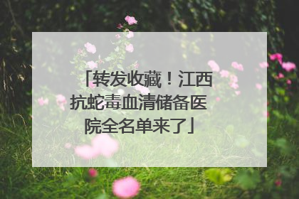 转发收藏！江西抗蛇毒血清储备医院全名单来了