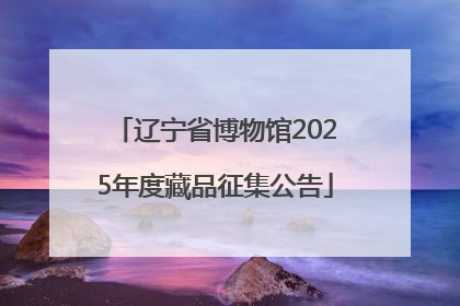 辽宁省博物馆2025年度藏品征集公告