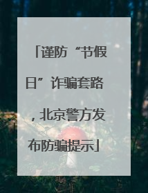谨防“节假日”诈骗套路，北京警方发布防骗提示
