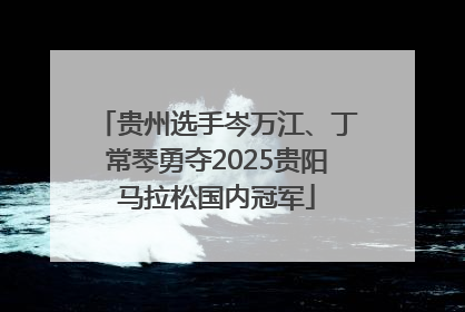 贵州选手岑万江、丁常琴勇夺2025贵阳马拉松国内冠军