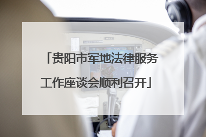 贵阳市军地法律服务工作座谈会顺利召开