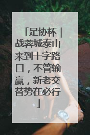 足协杯｜战蓉城泰山来到十字路口，不管输赢，新老交替势在必行