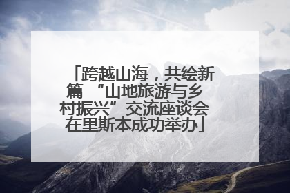 跨越山海，共绘新篇 “山地旅游与乡村振兴”交流座谈会在里斯本成功举办