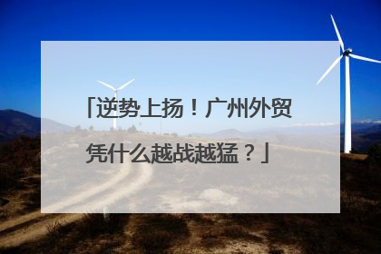 逆势上扬！广州外贸凭什么越战越猛？