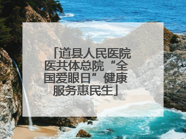 道县人民医院医共体总院“全国爱眼日”健康服务惠民生