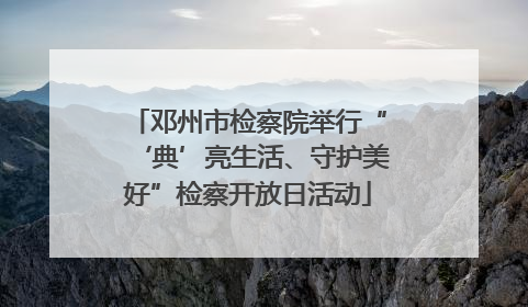 邓州市检察院举行“‘典’亮生活、守护美好”检察开放日活动