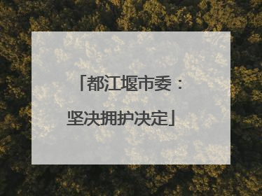 都江堰市委：坚决拥护决定