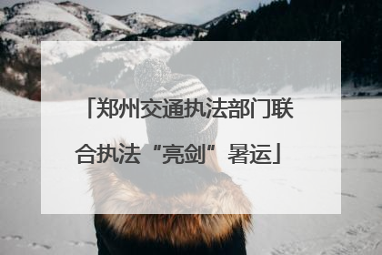 郑州交通执法部门联合执法“亮剑”暑运