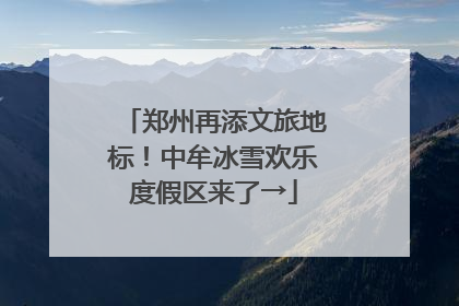 郑州再添文旅地标！中牟冰雪欢乐度假区来了→