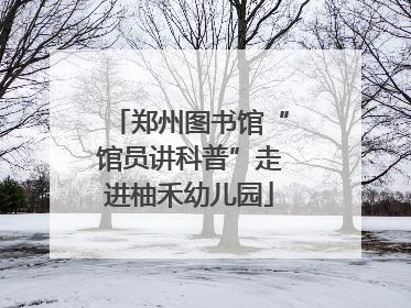 郑州图书馆“馆员讲科普”走进柚禾幼儿园