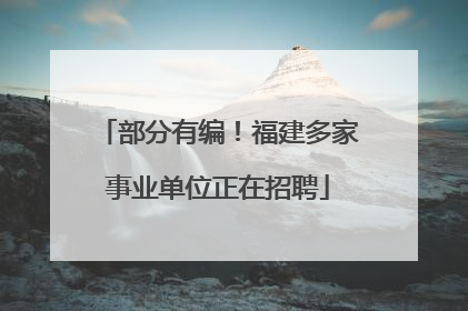 部分有编！福建多家事业单位正在招聘
