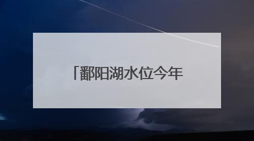 鄱阳湖水位今年首次突破14米 正式进入丰水期