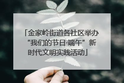 金家岭街道各社区举办“我们的节日·端午”新时代文明实践活动