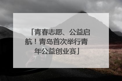 青春志愿、公益启航！青岛首次举行青年公益创业赛