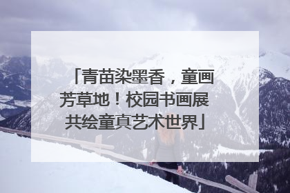 青苗染墨香，童画芳草地！校园书画展共绘童真艺术世界