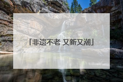 非遗不老 又新又潮