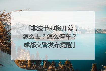 非遗节即将开幕，怎么去？怎么停车？成都交警发布提醒