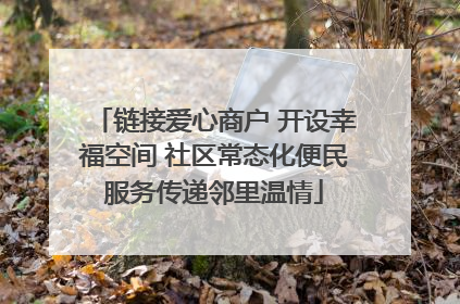 链接爱心商户 开设幸福空间 社区常态化便民服务传递邻里温情