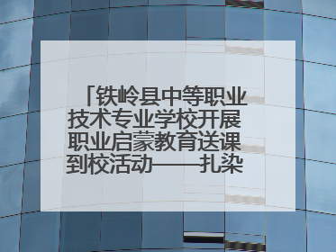 铁岭县中等职业技术专业学校开展职业启蒙教育送课到校活动——扎染艺术与电商营销走进熊官屯镇中心小学