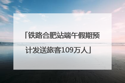 铁路合肥站端午假期预计发送旅客109万人