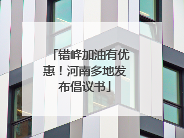 错峰加油有优惠！河南多地发布倡议书