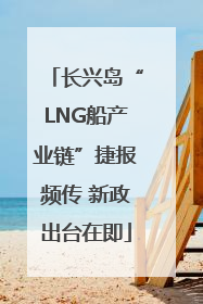 长兴岛“LNG船产业链”捷报频传 新政出台在即