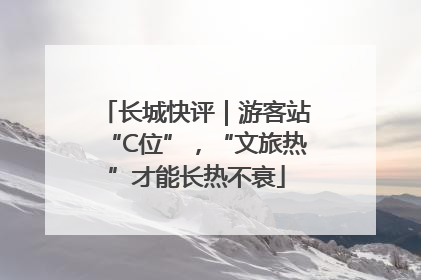 长城快评｜游客站“C位”，“文旅热”才能长热不衰