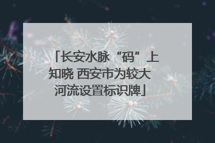 长安水脉“码”上知晓 西安市为较大河流设置标识牌