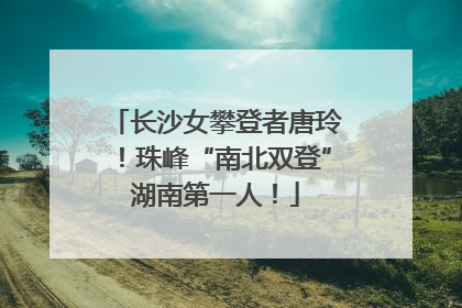长沙女攀登者唐玲！珠峰“南北双登”湖南第一人！