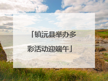 镇沅县举办多彩活动迎端午